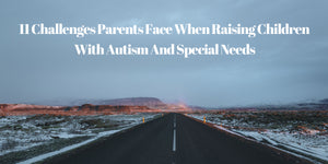 11 Challenges Parents Face When Raising Children With Autism And Special Needs