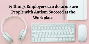 19 Things Employers can do to ensure People with Autism Succeed at the Workplace
