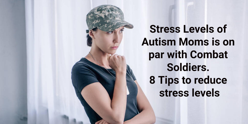 Stress Levels of Autism Moms is on par with Combat Soldiers. 8 Tips to reduce stress levels