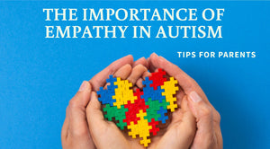 The Importance of Empathy in Autism: Tips for Parents